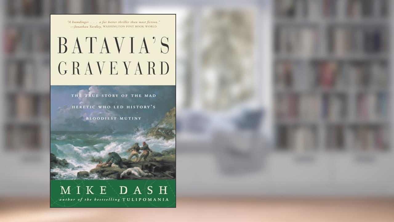 Batavia's Graveyard: The True Story of the Mad Heretic Who Led History's Bloodiest Mutiny, written by Mike Dash