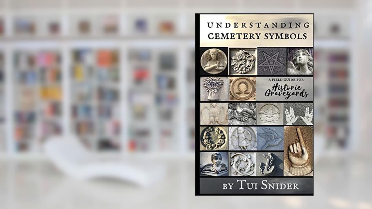 Understanding Cemetery Symbols: A Field Guide for Historic Graveyards (Messages from the Dead), written by Tui Snider