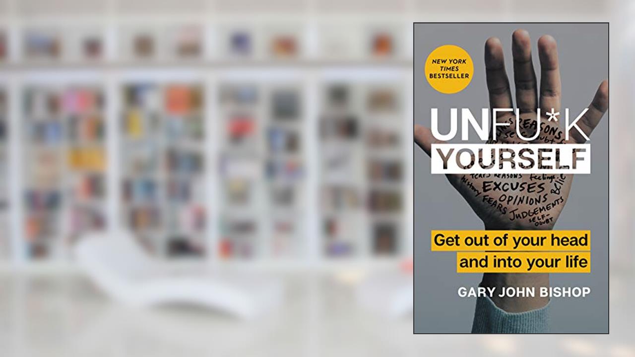 Unfu*k Yourself: Get Out of Your Head and into Your Life?Break Free from Self-Sabotage (Unfu*k Yourself series), written by Gary John Bishop