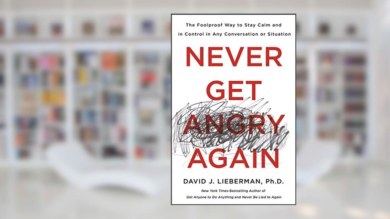 Never Get Angry Again: The Foolproof Way to Stay Calm and in Control in Any Conversation or Situation, written by Dr. David J. Lieberman Ph.D.
