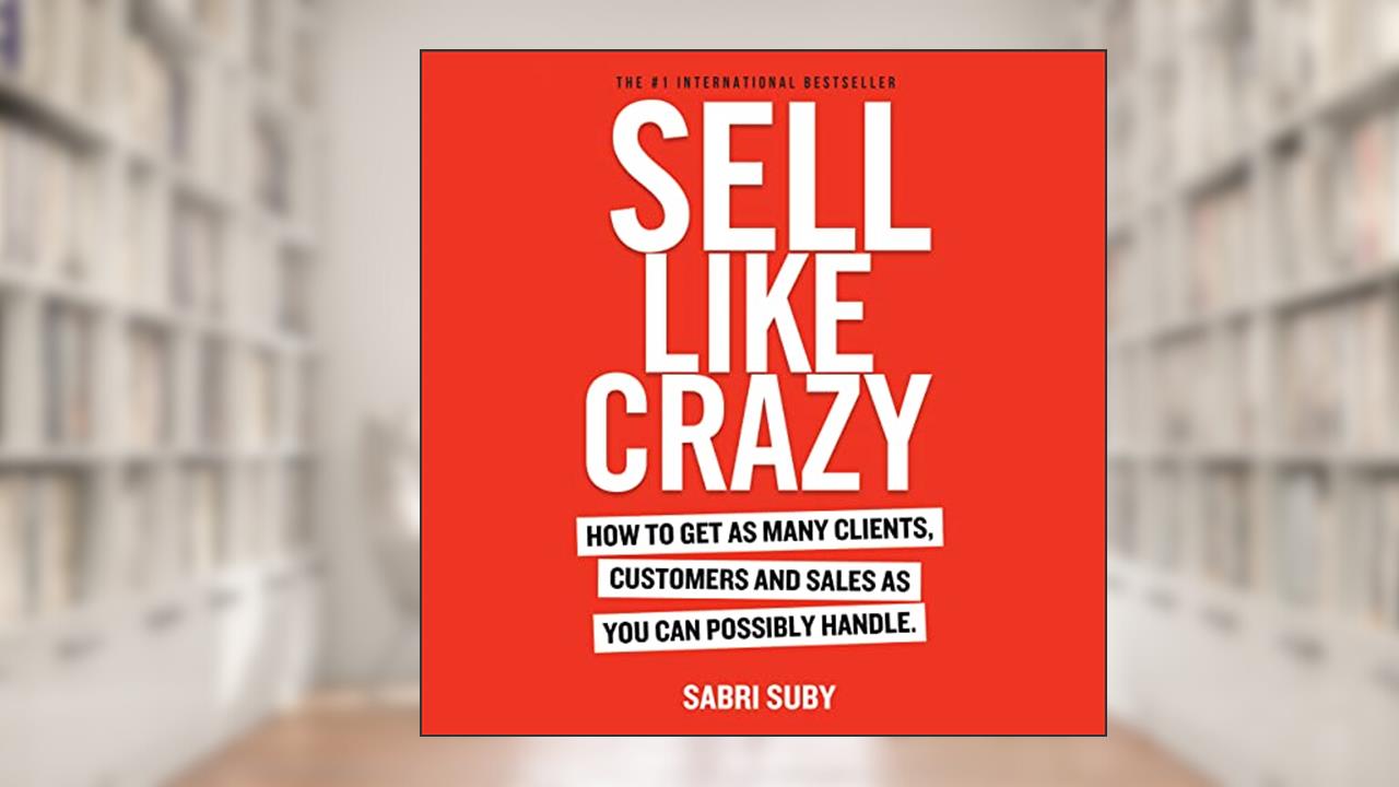 SELL LIKE CRAZY: How to Get As Many Clients, Customers and Sales As You Can Possibly Handle, written by Sabri Suby