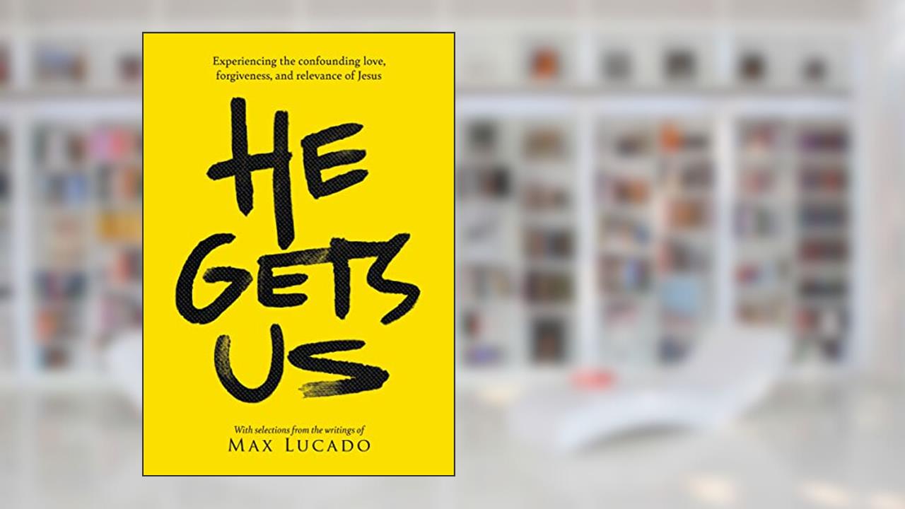 He Gets Us: Experiencing the confounding love, forgiveness, and relevance of Jesus, written by Max Lucado; He Gets Us