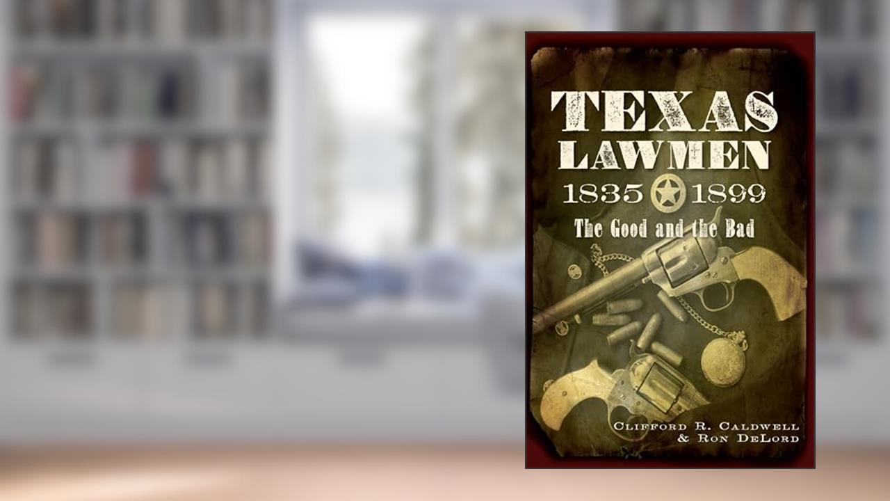 Texas Lawmen, 1835-1899: The Good and the Bad, written by Clifford R. Caldwell; Ron Delord