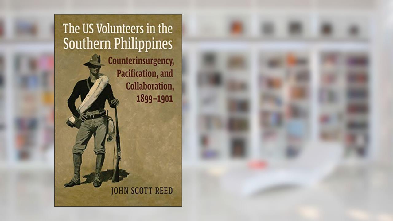The US Volunteers in the Southern Philippines: Counterinsurgency, Pacification, and Collaboration, 1899-1901 (Modern War Studies), written by John Scott Reed