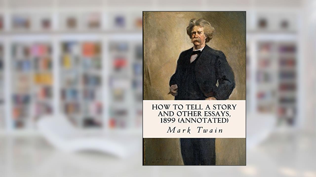 How to Tell a Story and other Essays, 1899 (annotated), written by Mark Twain