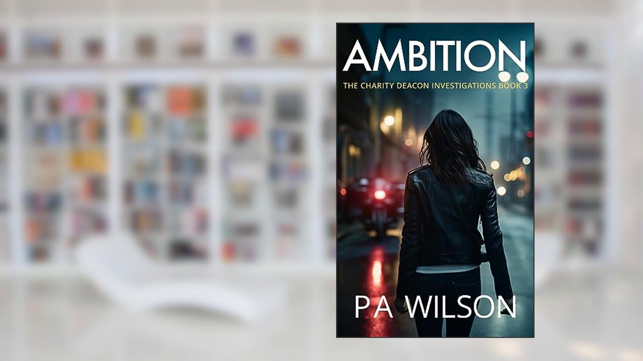Ambition: A Female Private Investigator Thriller (The Charity Deacon Investigations Book 3), written by P A Wilson