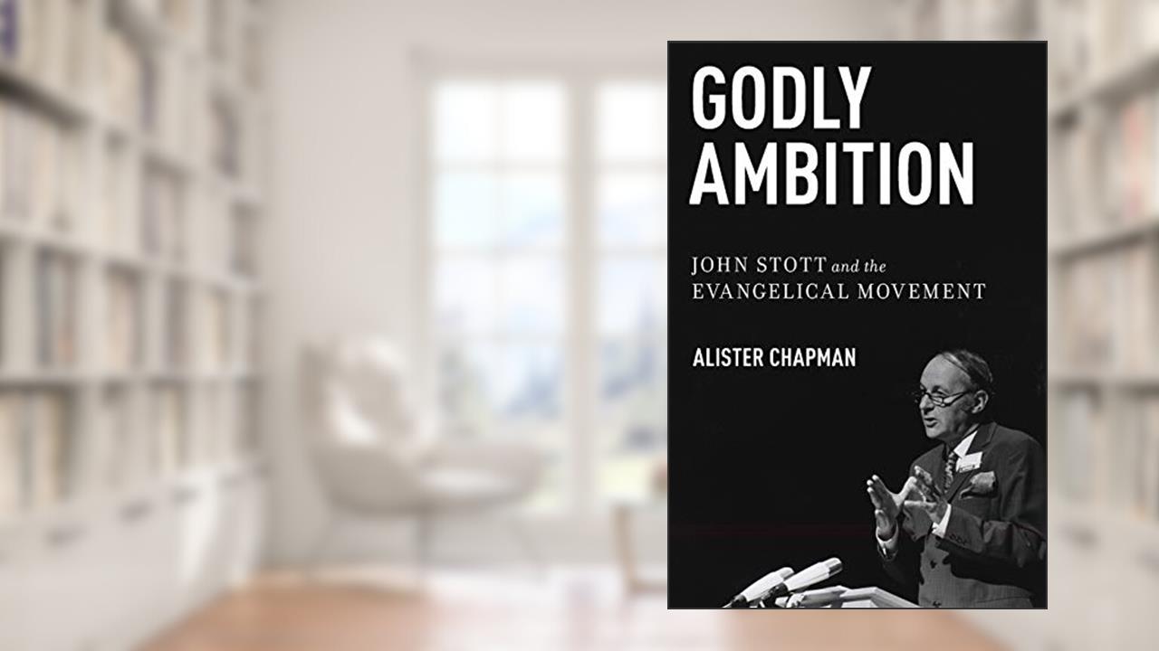 Godly Ambition: John Stott and the Evangelical Movement, written by Alister Chapman