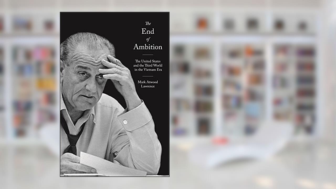 The End of Ambition: The United States and the Third World in the Vietnam Era (America in the World), written by Mark Atwood Lawrence