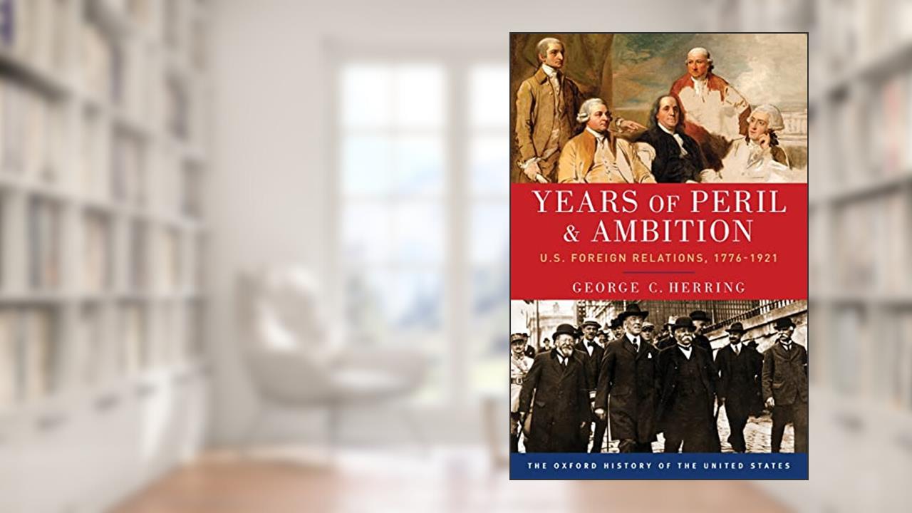 Years of Peril and Ambition: U.S. Foreign Relations, 1776-1921 (Oxford History of the United States), written by George C. Herring