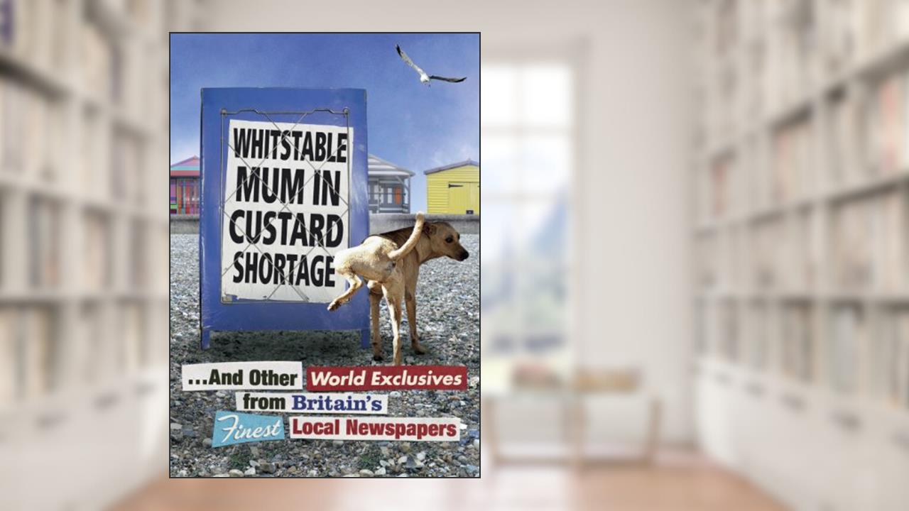 Whitstable Mum In Custard Shortage: ...And Other World Exclusives From Britain's Finest Local Newspapers (Humour), written by Various
