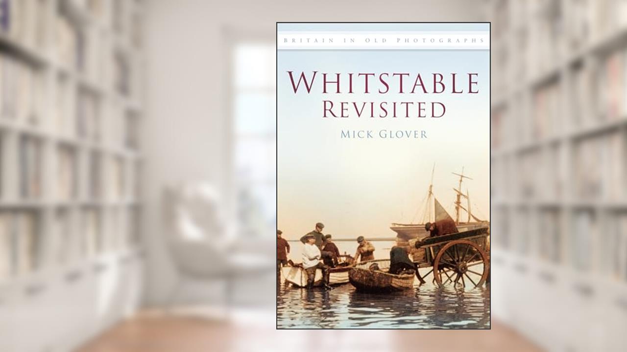 Whitstable Revisited IOP: Britain In Old Photographs, written by Mick Glover