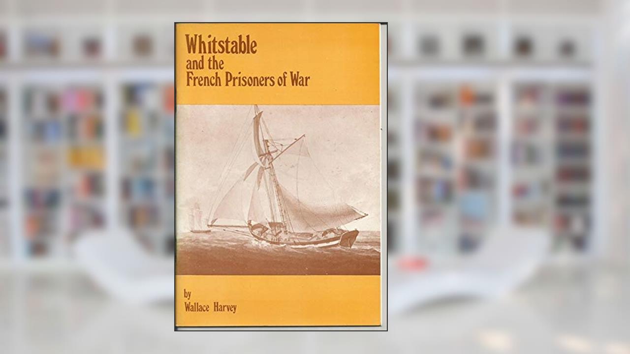 Whitstable and the French Prisoners of War, written by Wallace Harvey