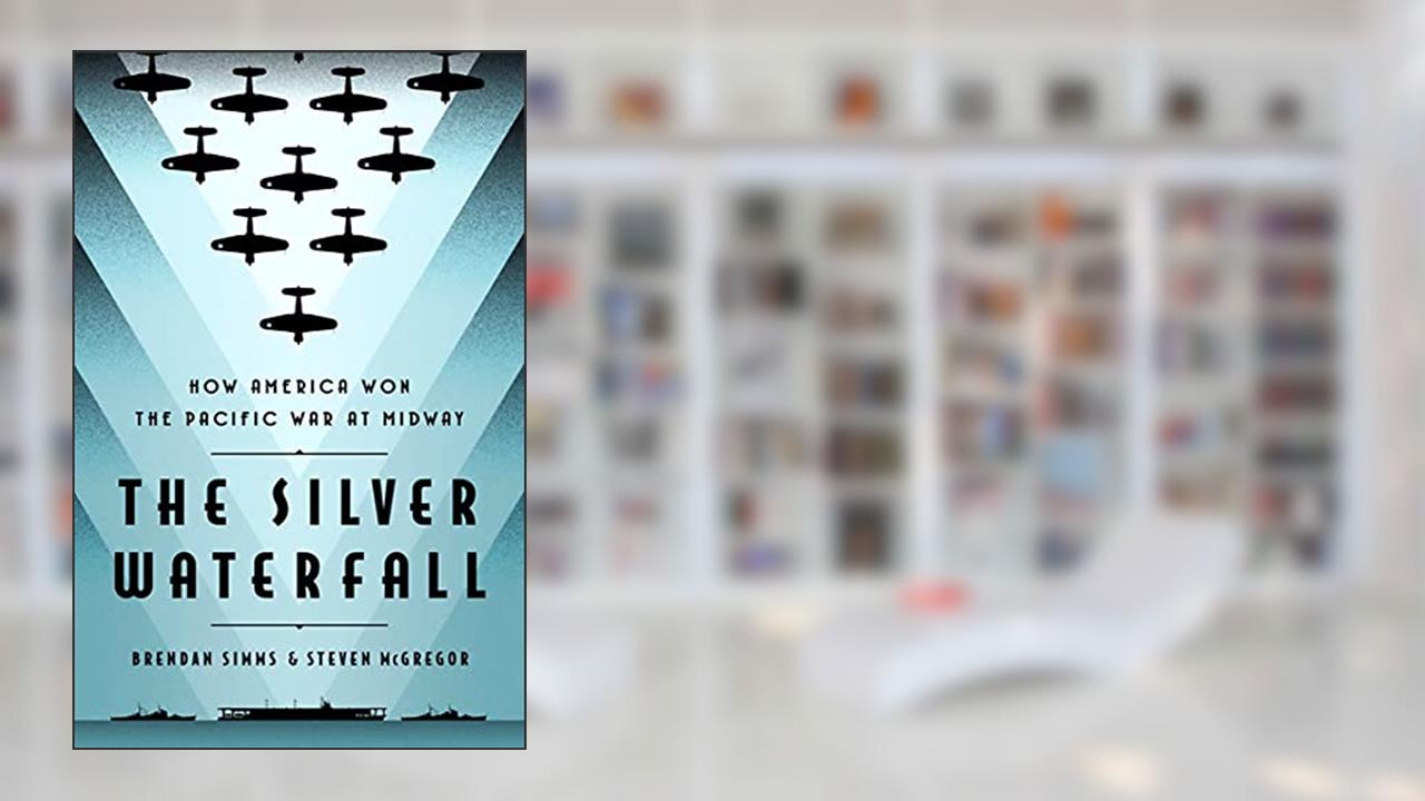 The Silver Waterfall: How America Won the War in the Pacific at Midway, written by Brendan Simms; Steven McGregor