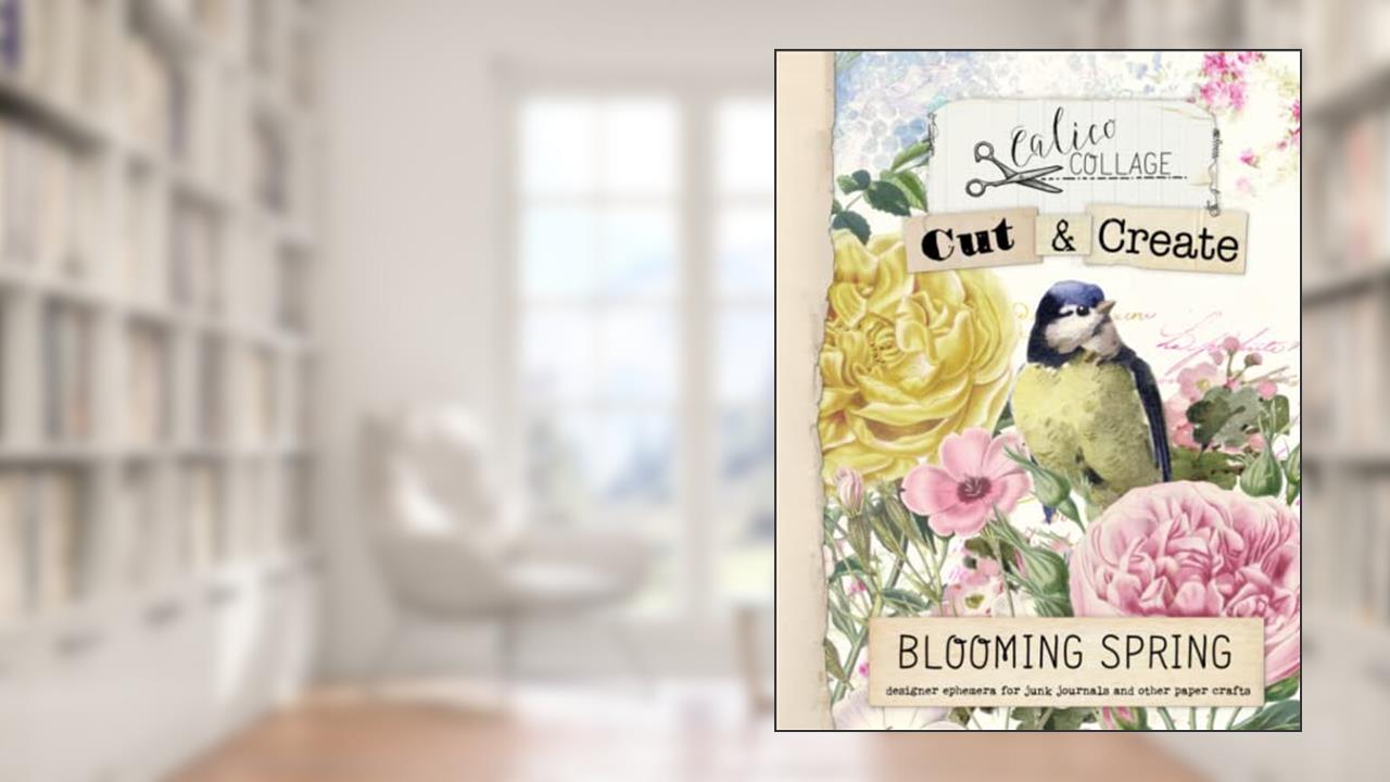 Cut & Create Blooming Spring Ephemera Book: Designer Ephemera for Junk Journals, Bullet Journals & Other Paper Crafts, written by Calico Collage