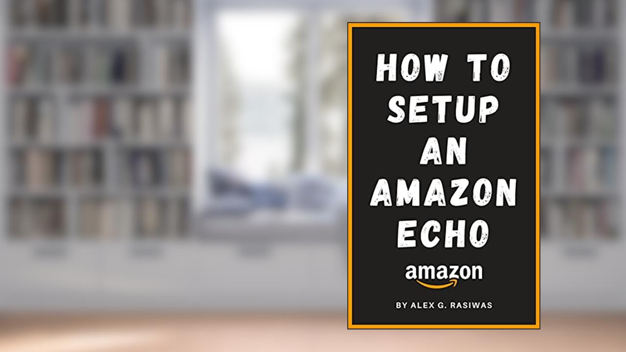 How to Setup an Amazon Echo: A complete and simple to follow guide on How to Setup your Amazon Echo in less than 5 minutes. (Amazon Mastery), written by Alex G. Rasiwas