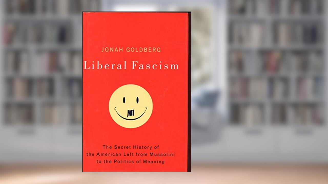 Liberal Fascism: The Secret History of the American Left, From Mussolini to the Politics of Meaning, written by Jonah Goldberg