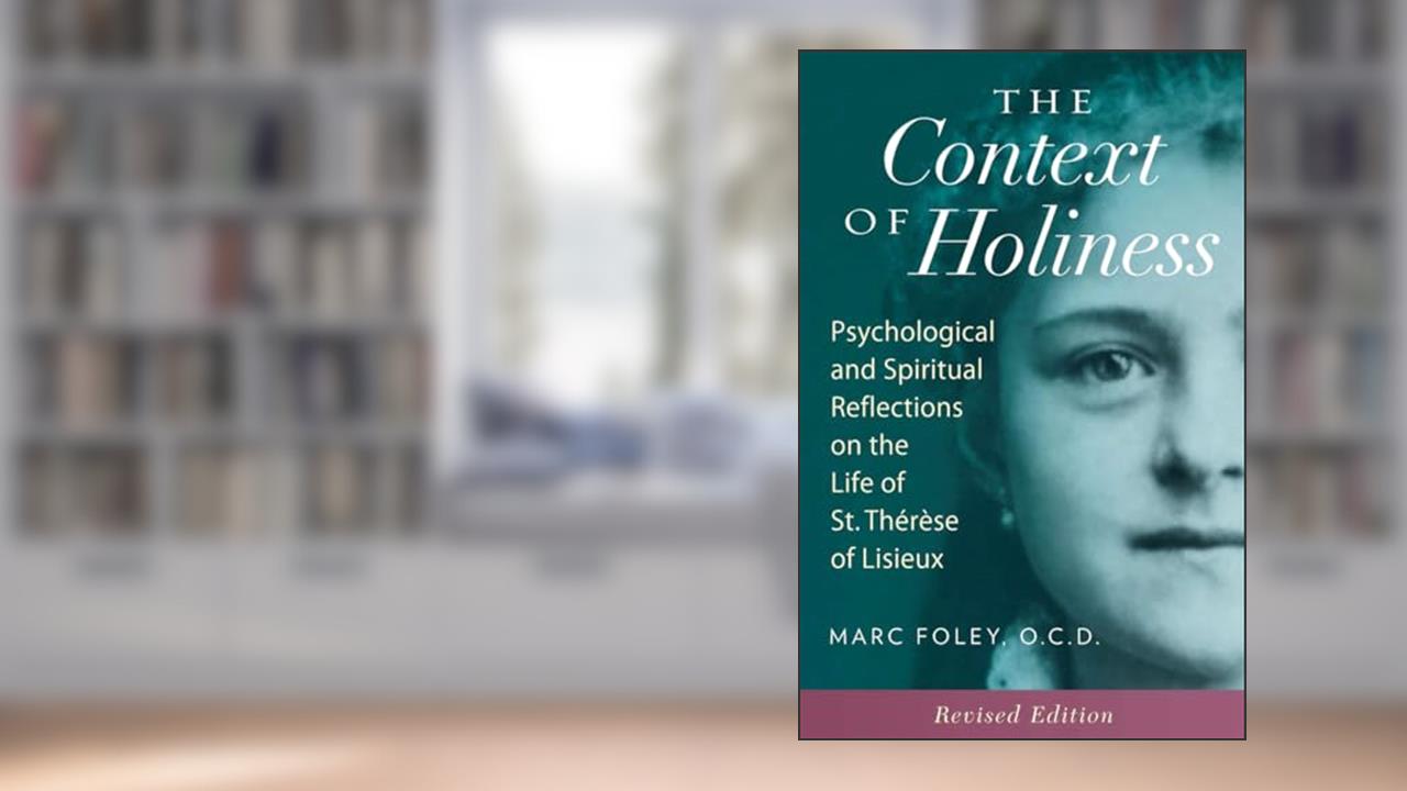 The Context of Holiness: Psychological and Spiritual Reflections on the Life of St. Thérèse of Lisieux, written by Mark Foley