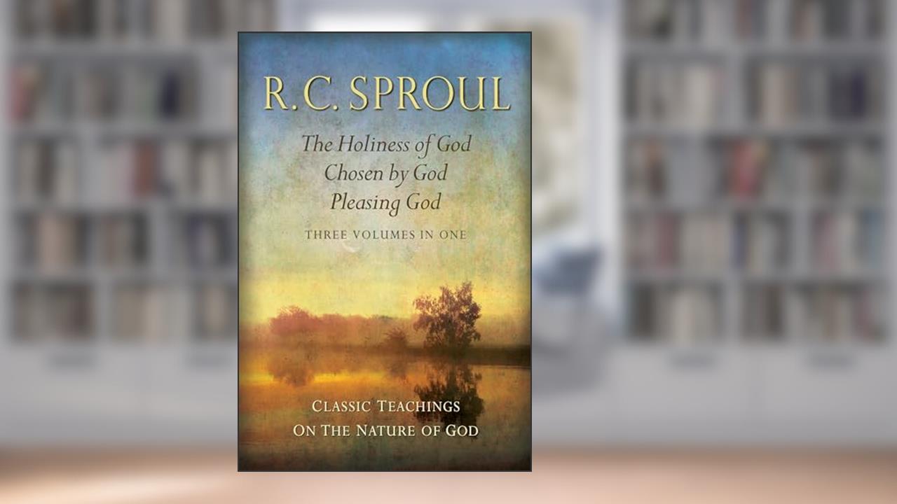 Classic Teachings on the Nature of God: The Holiness of God; Chosen by God; Pleasing God Three Books in One, written by R. C. Sproul