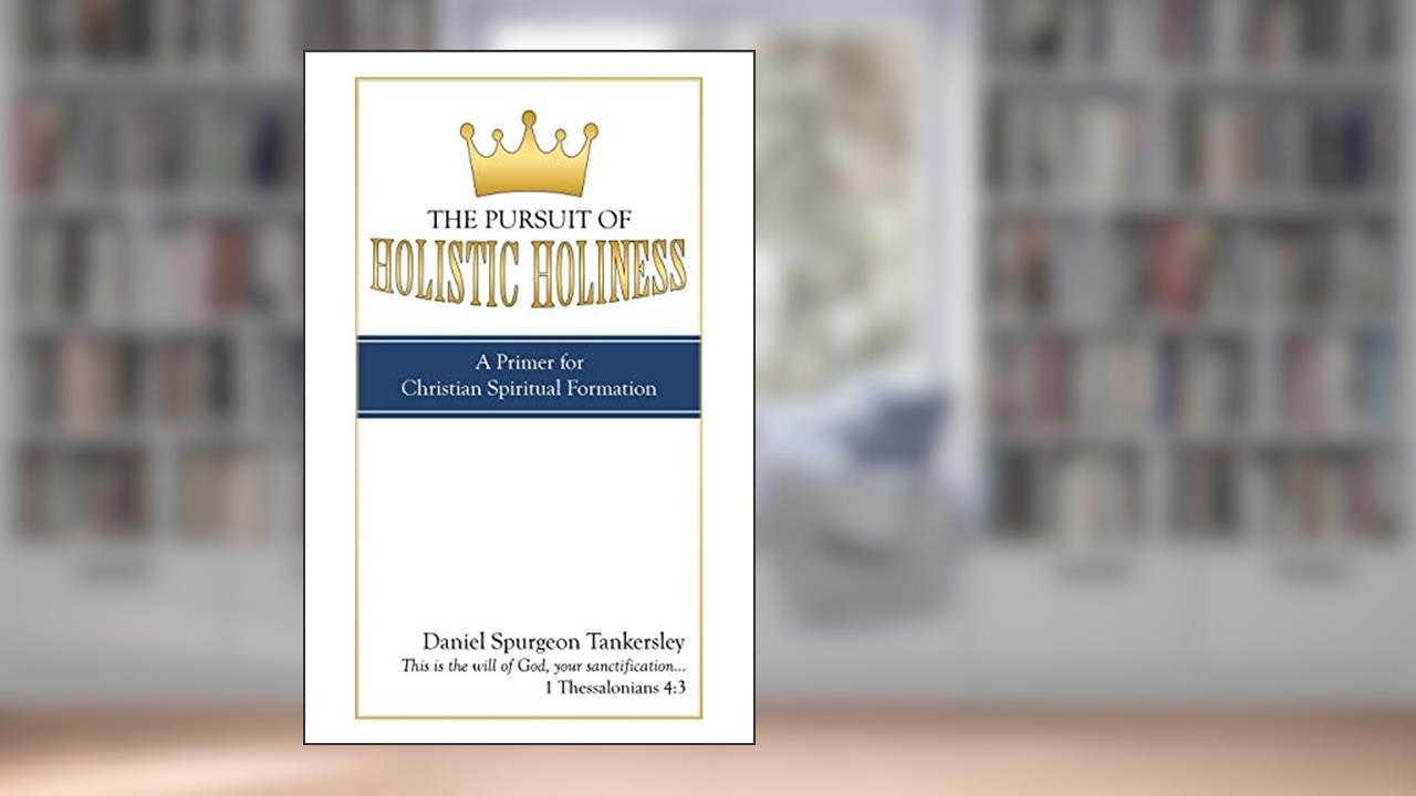 The Pursuit of Holistic Holiness: A Primer for Christian Spiritual Formation, written by Daniel Spurgeon Tankersley