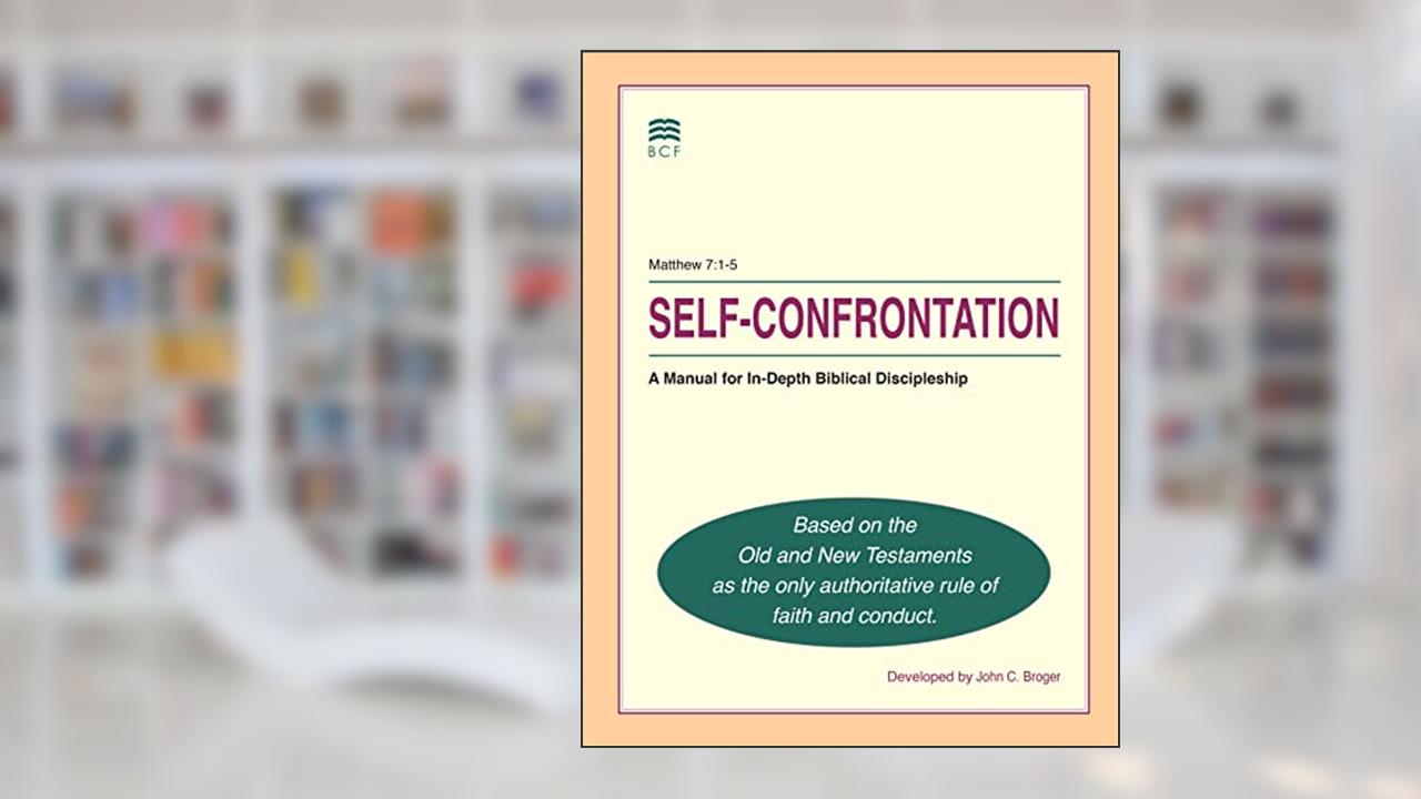 Self-Confrontation: A Manual for In-Depth Biblical Discipleship, written by John C. Broger