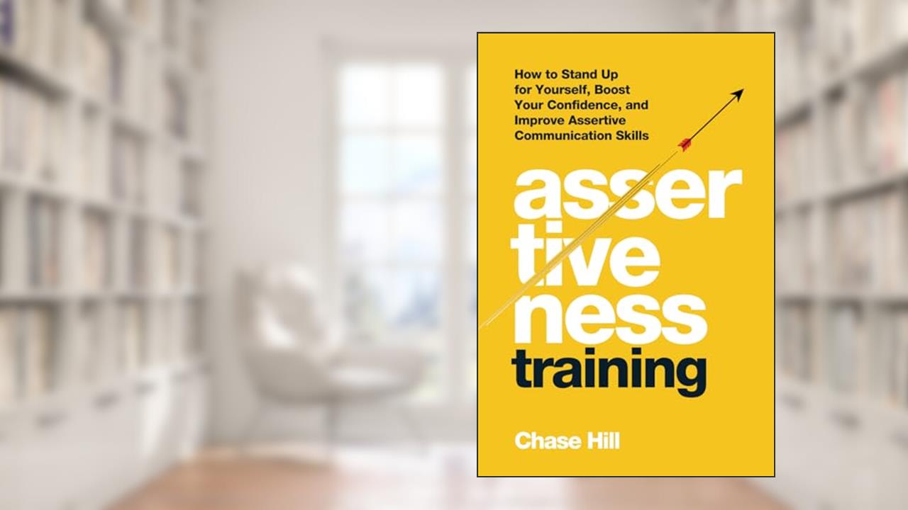 Assertiveness Training: How to Stand Up for Yourself, Boost Your Confidence, and Improve Assertive Communication Skills (Master the Art of Self-Improvement), written by Chase Hill