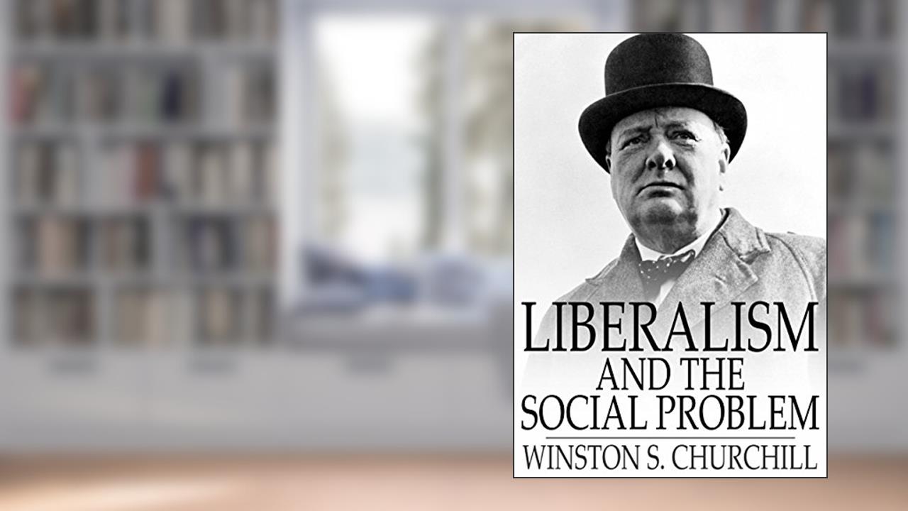 Liberalism and the Social Problem, written by Winston S. Churchill