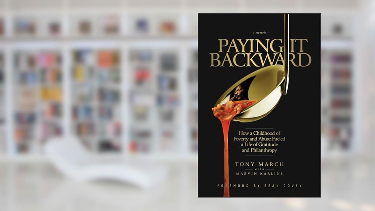Paying It Backward: How a Childhood of Poverty and Abuse Fueled a Life of Gratitude and Philanthropy, written by Tony March; Marvin Karlins Ph.D.