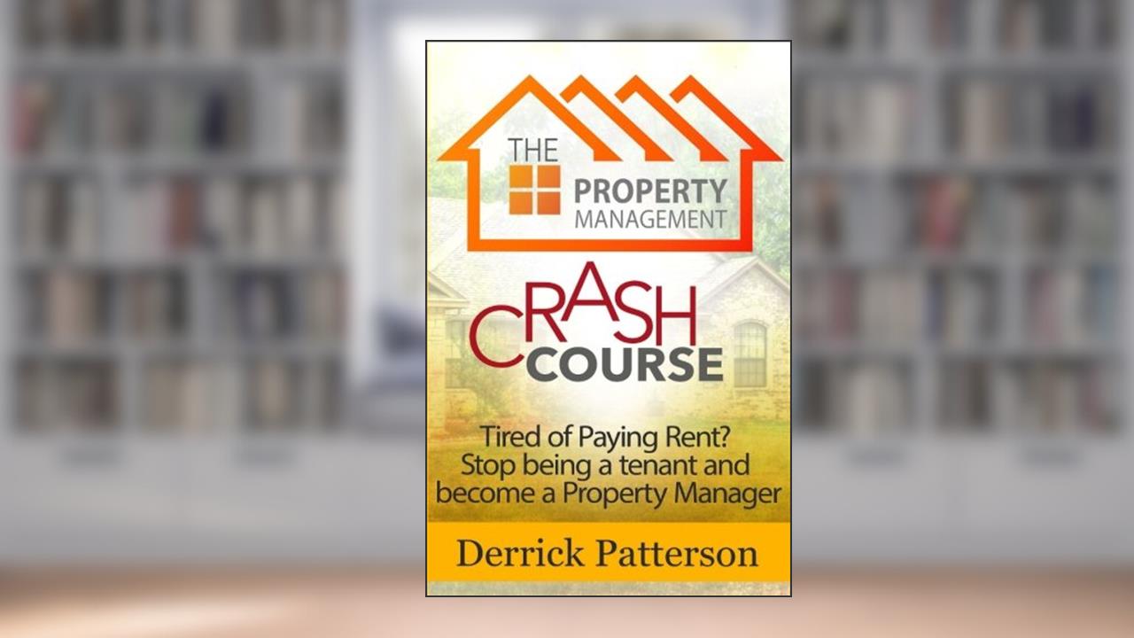 The Property Management Crash Course: Tired of Paying Rent? Stop being a tenant and become a Property Manager, written by Derrick Patterson