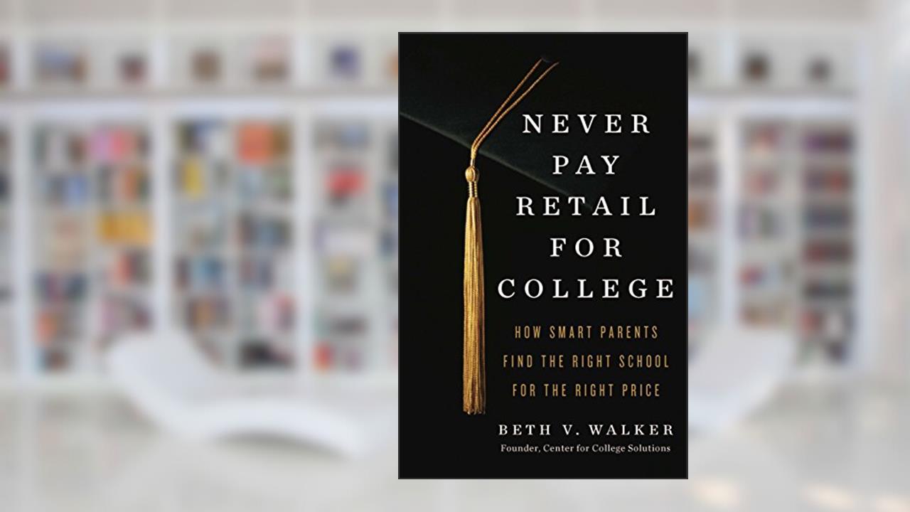Never Pay Retail for College: How Smart Parents Find the Right School for the Right Price, written by Beth V Walker