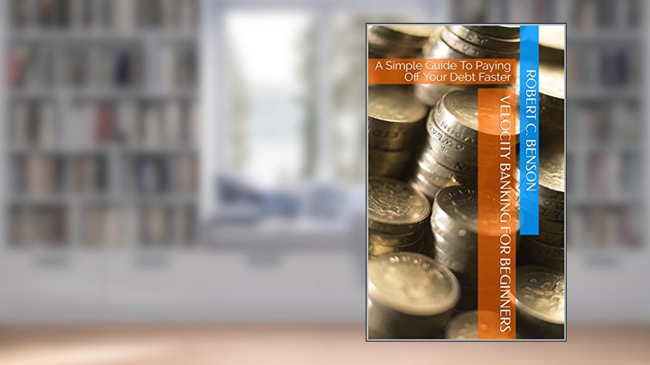 Velocity Banking For Beginners: A Simple Guide To Paying Off Your Debt Faster, written by Robert C. Benson