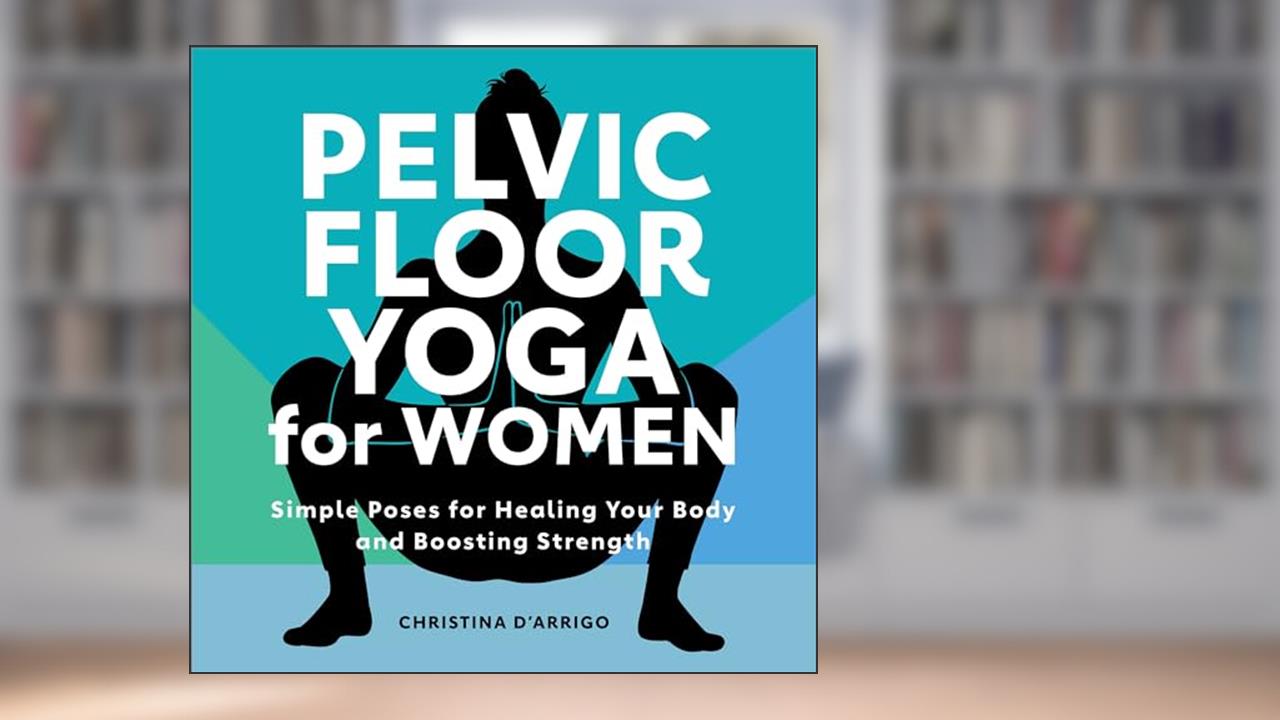 Pelvic Floor Yoga for Women: Simple Poses for Healing Your Body and Boosting Strength, written by Christina D'Arrigo