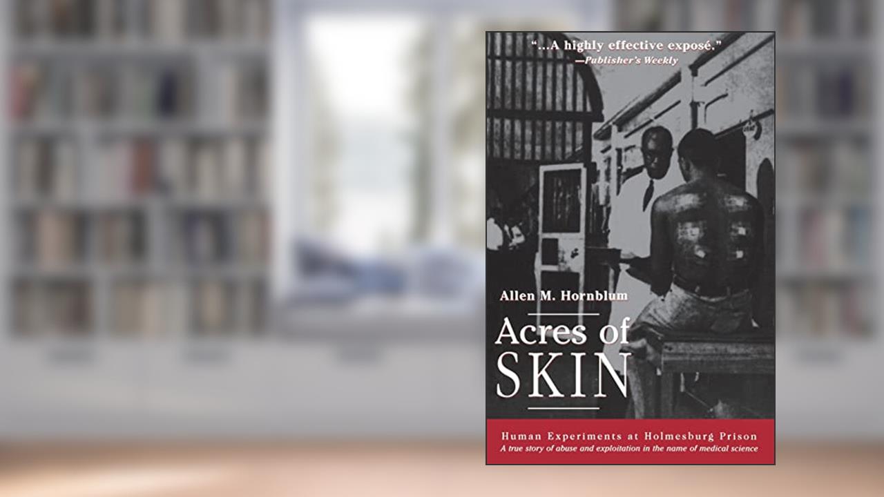 Acres of Skin: Human Experiments at Holmesburg Prison, written by Allen M. M. Hornblum