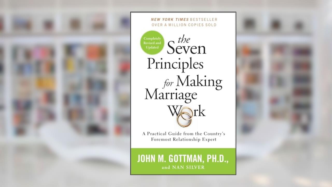 The Seven Principles for Making Marriage Work: A Practical Guide from the Country's Foremost Relationship Expert, written by John Gottman PhD; Nan Silver