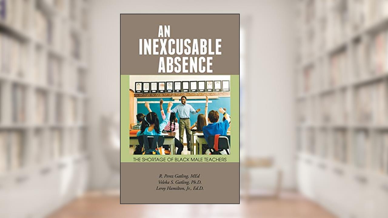 An Inexcusable Absence: The Shortage of Black Male Teachers, written by R. Perez Gatling