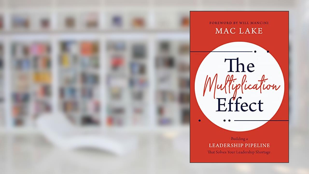 The Multiplication Effect: Building a Leadership Pipeline that Solves Your Leadership Shortage, written by Mac Lake