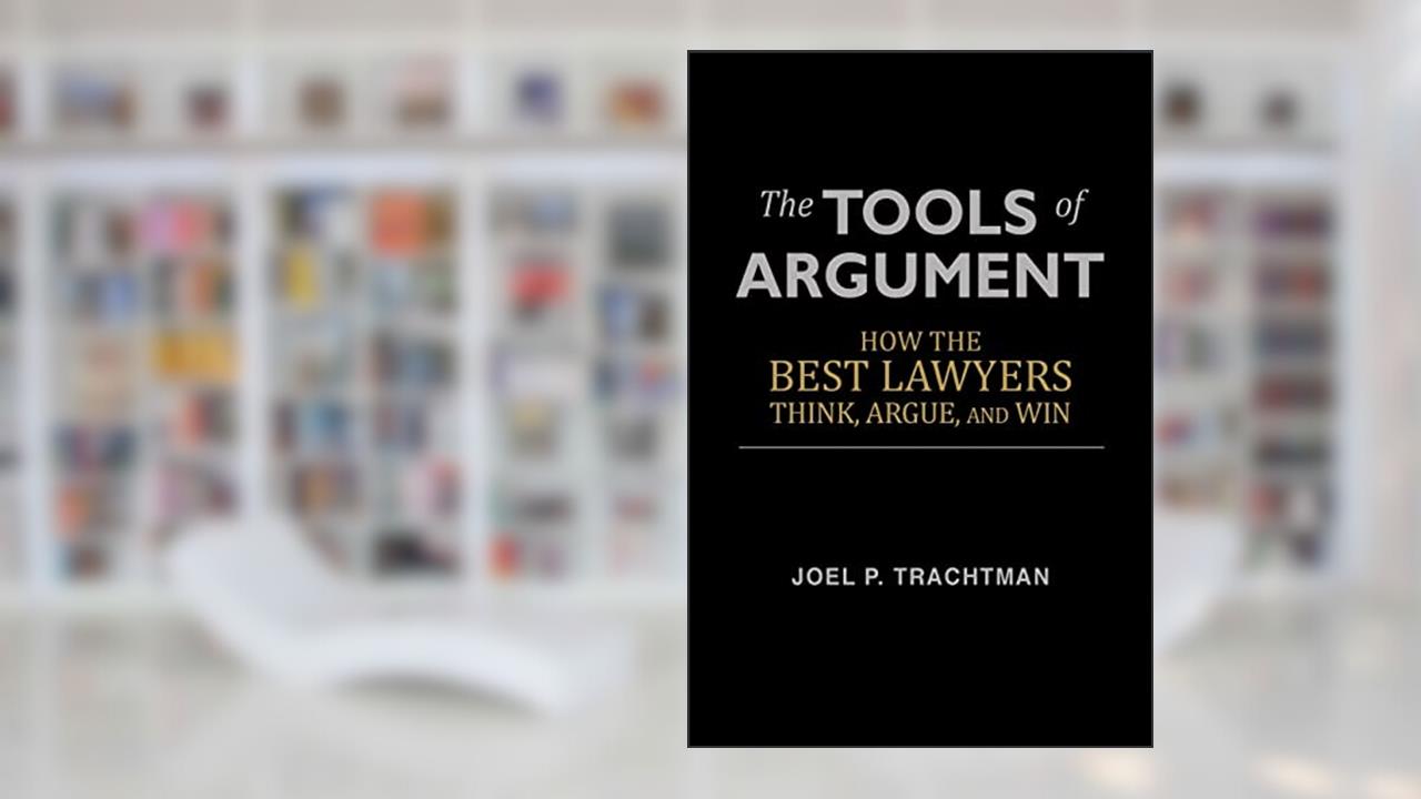 The Tools of Argument: How the Best Lawyers Think, Argue, and Win, written by Joel P. Trachtman