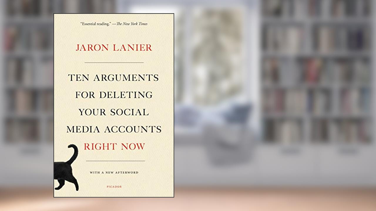 Ten Arguments for Deleting Your Social Media Accounts Right Now, written by Jaron Lanier