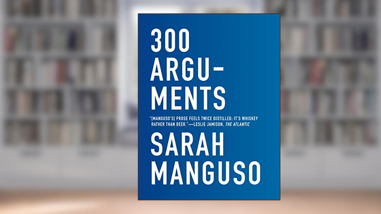 300 Arguments: Essays, written by Sarah Manguso