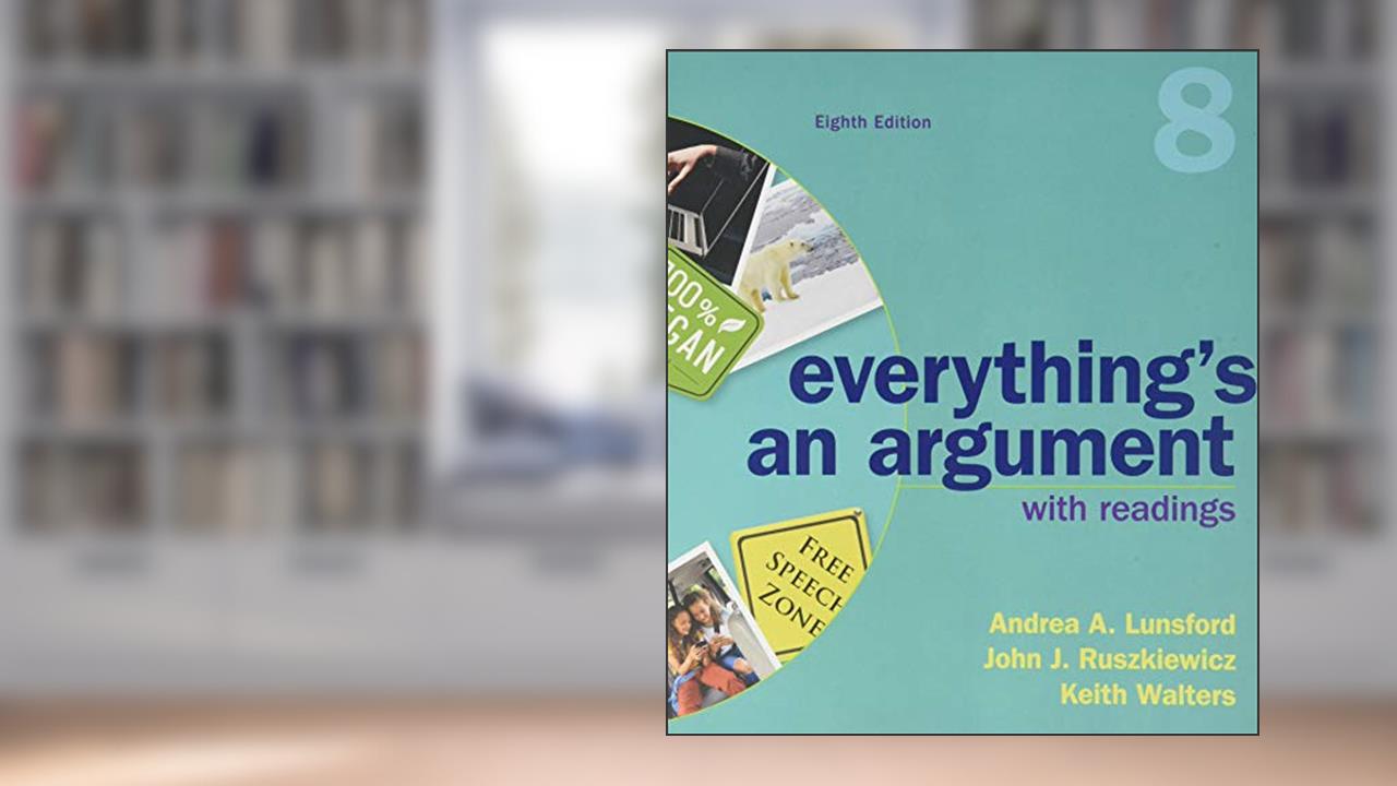 Everything's An Argument with Readings, written by Andrea A. Lunsford; John J. Ruszkiewicz; Keith Walters