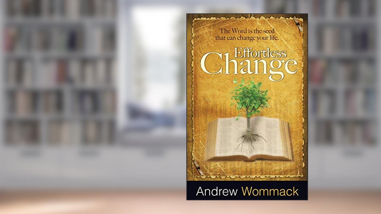 Effortless Change: The Word Is the Seed That Can Change Your Life, written by Andrew Wommack