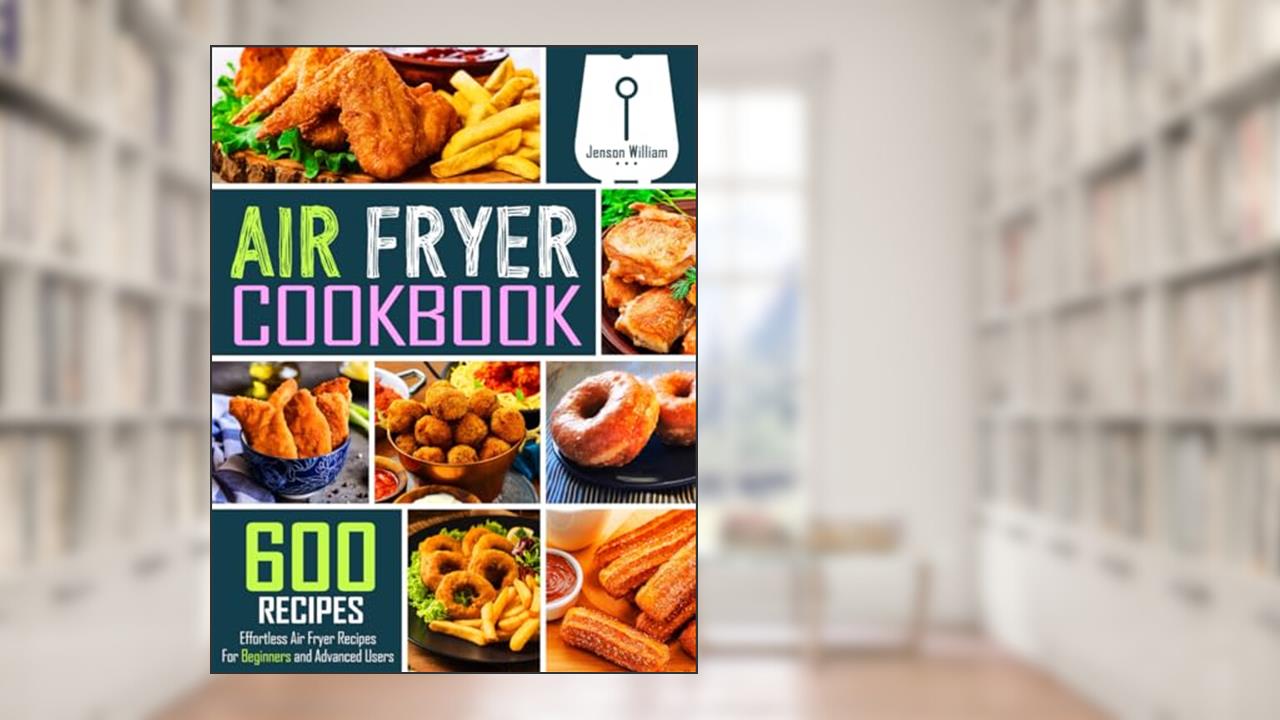 Air Fryer Cookbook: 600 Effortless Air Fryer Recipes for Beginners and Advanced Users, written by Jenson William