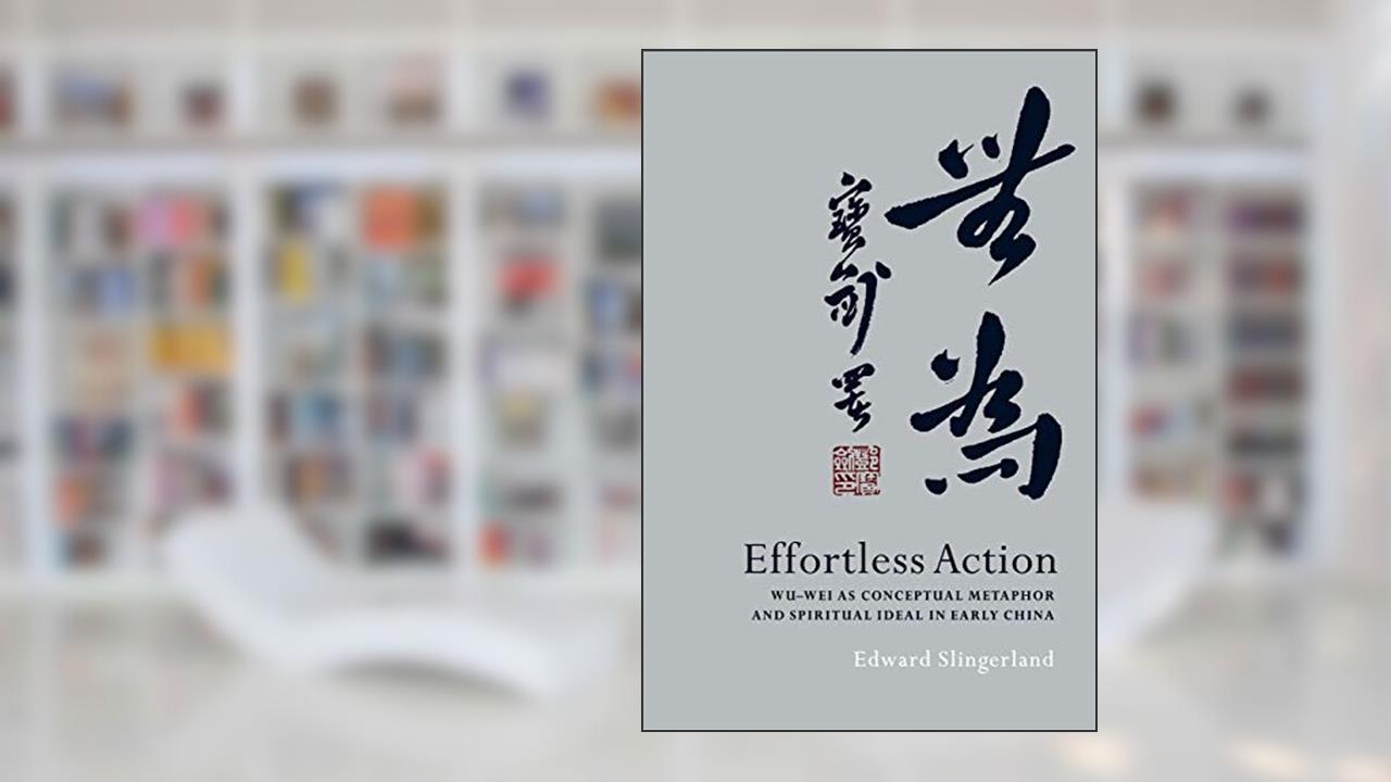 Effortless Action: Wu-wei As Conceptual Metaphor and Spiritual Ideal in Early China, written by Edward Slingerland