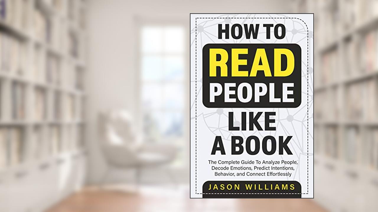 How To Read People Like A Book: The Complete Guide To Analyze People, Decode Emotions, Predict Intentions, Behavior, and Connect Effortlessly, written by Jason Williams