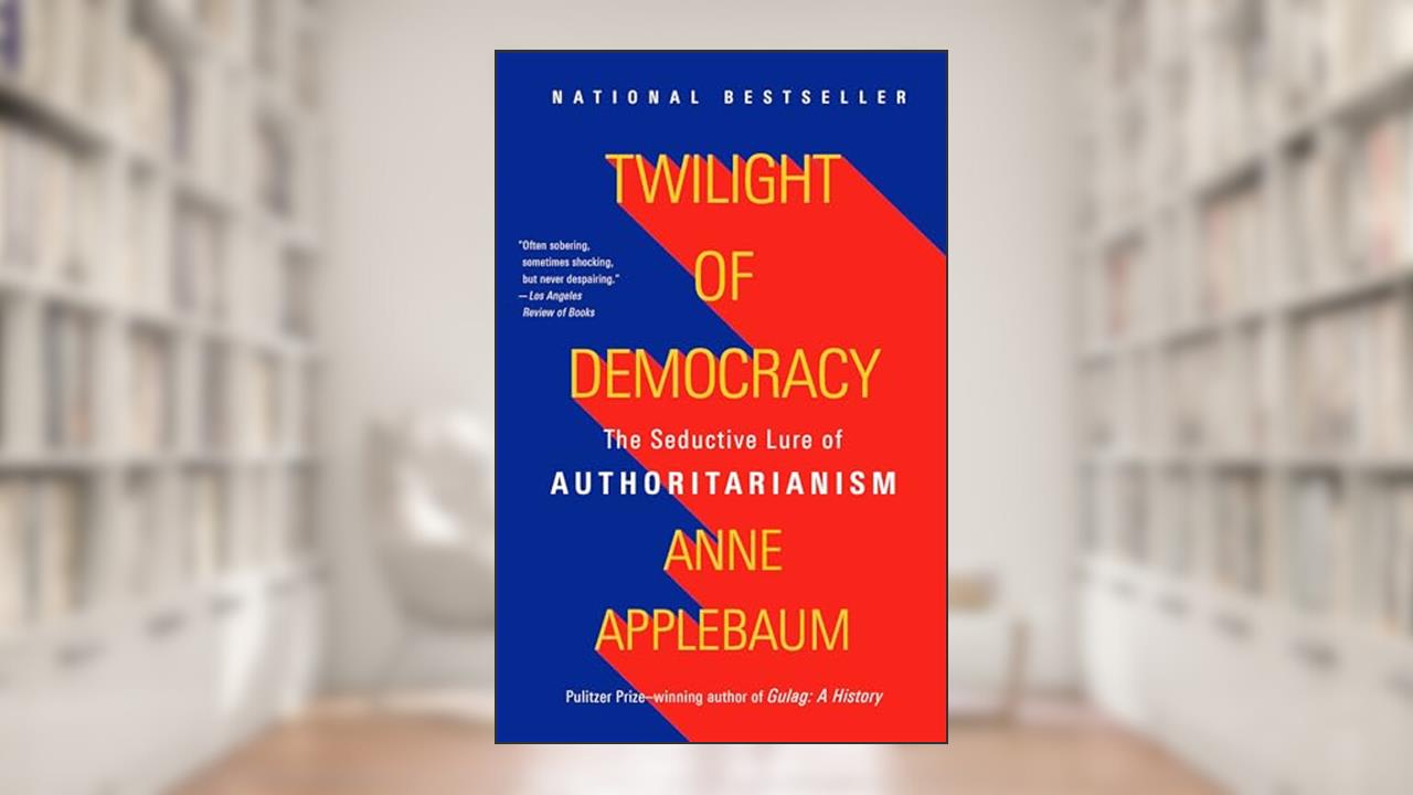 Twilight of Democracy: The Seductive Lure of Authoritarianism, written by Anne Applebaum