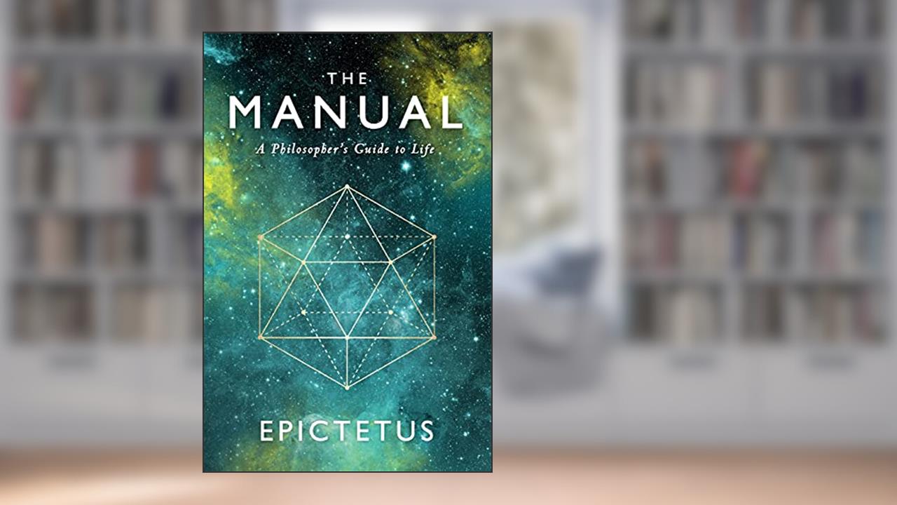 The Manual: A Philosopher's Guide to Life, written by Epictetus