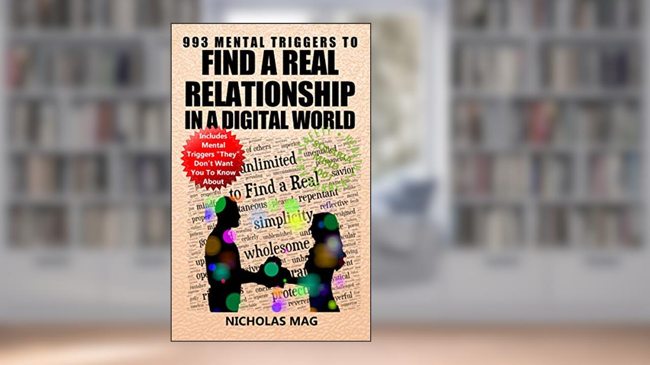 993 Mental Triggers to Find a Real Relationship in a Digital World, written by Nicholas Mag