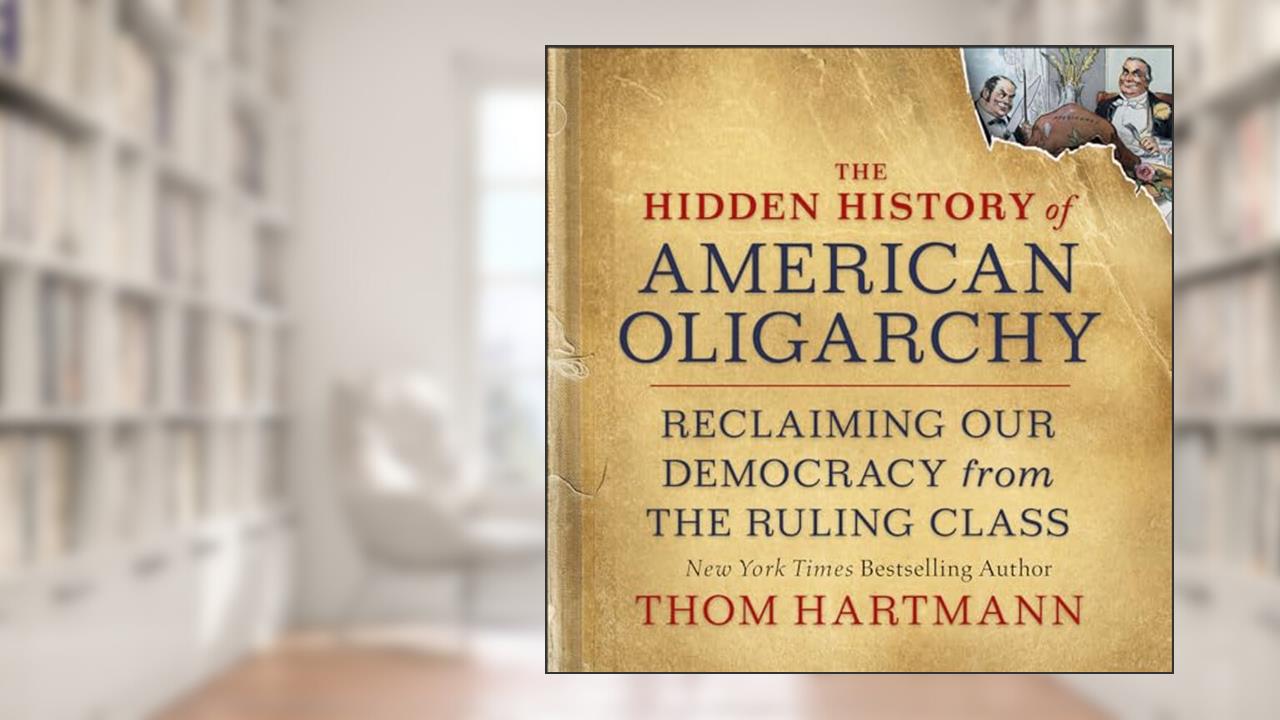The Hidden History of American Oligarchy: Reclaiming Our Democracy from the Ruling Class, written by Thom Hartmann