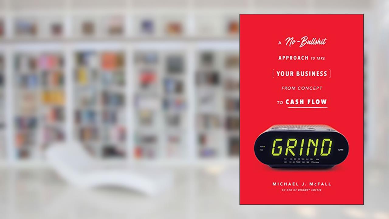 Grind: A No-bullsh*t Approach to Take Your Business from Concept to Cash Flow, written by Michael J McFall