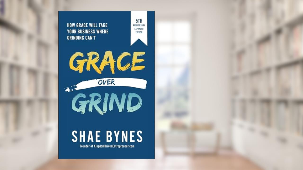 Grace Over Grind: How Grace Will Take Your Business Where Grinding Can't (5th Anniversary Expanded Edition), written by Shae Bynes