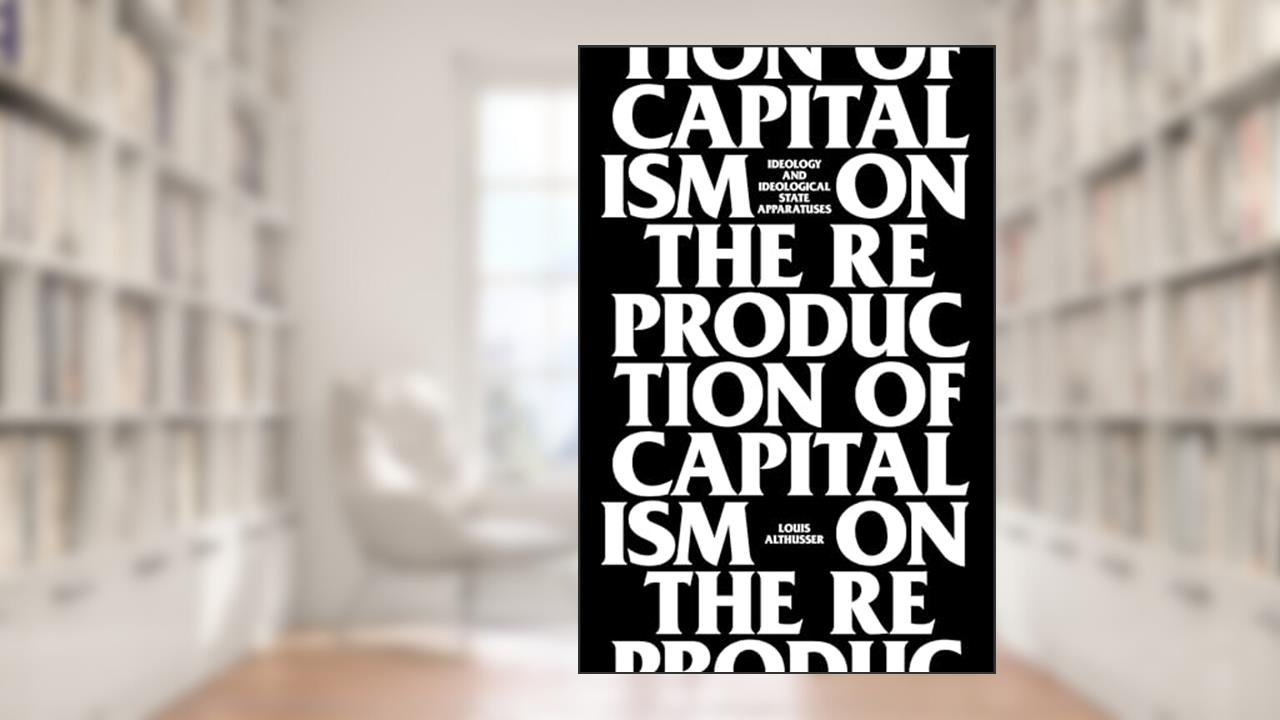 On The Reproduction Of Capitalism: Ideology And Ideological State Apparatuses, written by Louis Althusser